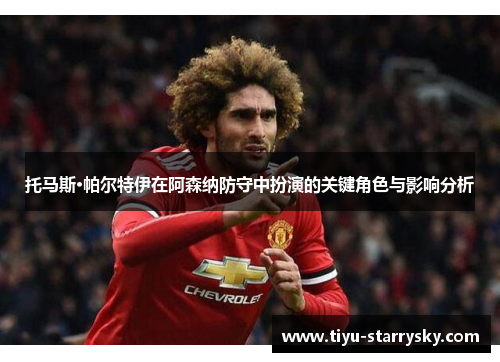 托马斯·帕尔特伊在阿森纳防守中扮演的关键角色与影响分析