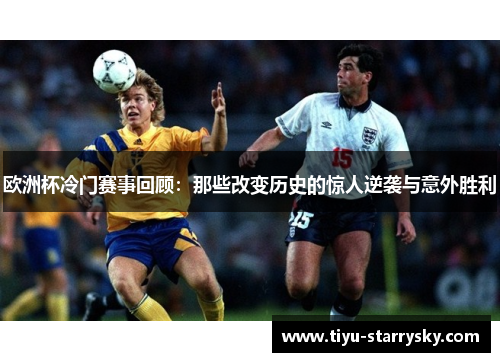 欧洲杯冷门赛事回顾：那些改变历史的惊人逆袭与意外胜利