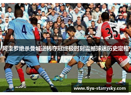 阿圭罗绝杀曼城逆转夺冠终极时刻震撼球迷历史定格