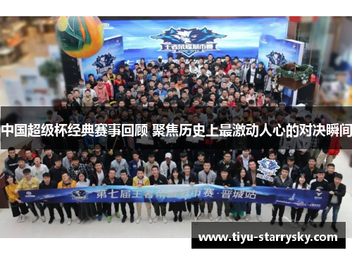 中国超级杯经典赛事回顾 聚焦历史上最激动人心的对决瞬间