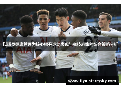 以球员健康管理为核心提升运动表现与竞技寿命的综合策略分析