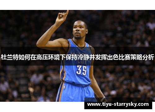 杜兰特如何在高压环境下保持冷静并发挥出色比赛策略分析