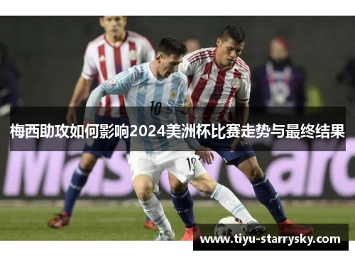 梅西助攻如何影响2024美洲杯比赛走势与最终结果