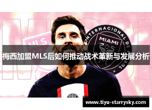 梅西加盟MLS后如何推动战术革新与发展分析