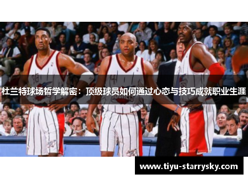 杜兰特球场哲学解密：顶级球员如何通过心态与技巧成就职业生涯