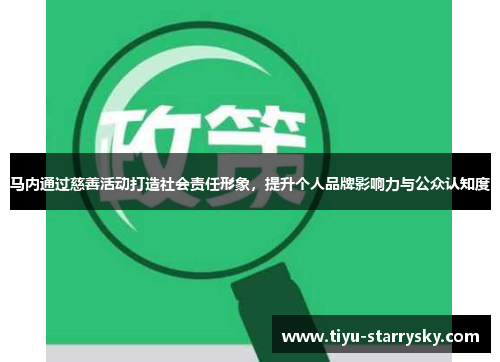 马内通过慈善活动打造社会责任形象，提升个人品牌影响力与公众认知度