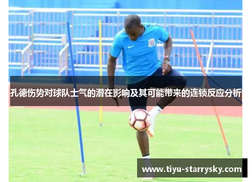 孔德伤势对球队士气的潜在影响及其可能带来的连锁反应分析