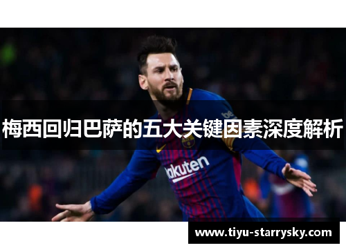 梅西回归巴萨的五大关键因素深度解析