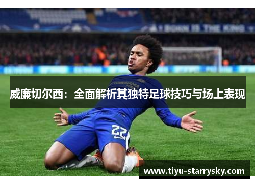 威廉切尔西：全面解析其独特足球技巧与场上表现