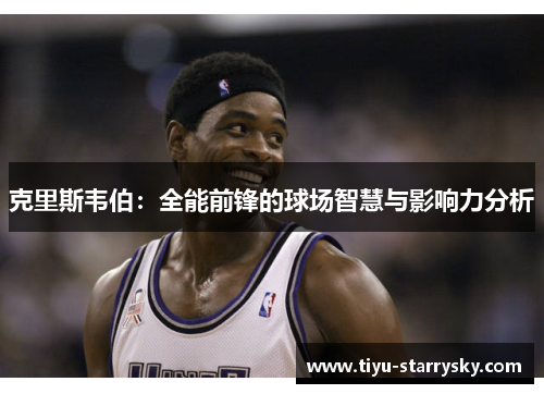 克里斯韦伯：全能前锋的球场智慧与影响力分析