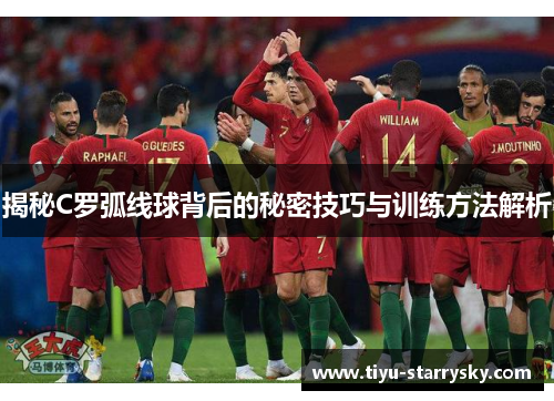 揭秘C罗弧线球背后的秘密技巧与训练方法解析