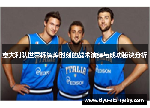 意大利队世界杯辉煌时刻的战术演绎与成功秘诀分析